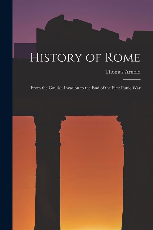 History of Rome: From the Gaulish Invasion to the End of the First Punic War (Paperback)