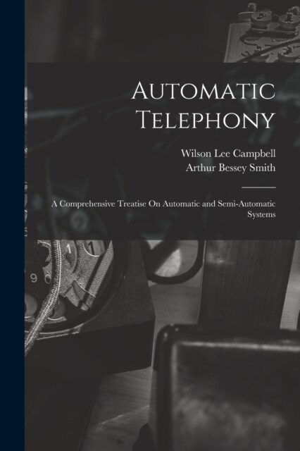 Automatic Telephony: A Comprehensive Treatise On Automatic and Semi-Automatic Systems (Paperback)