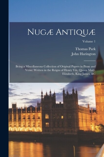 Nug?Antiqu? Being a Miscellaneous Collection of Original Papers in Prose and Verse: Written in the Reigns of Henry Viii, Queen Mar (Paperback)
