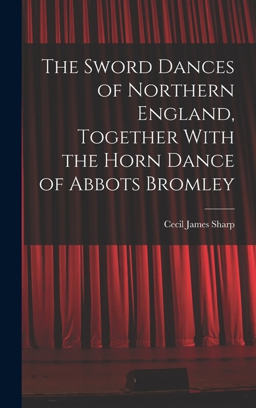 The Sword Dances of Northern England, Together With the Horn Dance of Abbots Bromley (Hardcover)