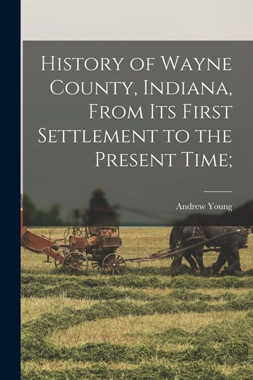 History of Wayne County, Indiana, From its First Settlement to the Present Time; (Paperback)