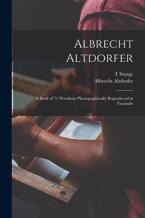 Albrecht Altdorfer; a Book of 71 Woodcuts Photographically Reproduced in Facsimile (Paperback)