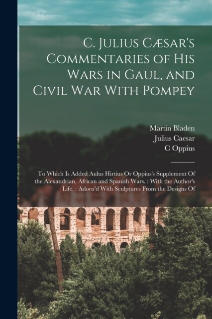C. Julius C?ars Commentaries of His Wars in Gaul, and Civil War With Pompey: To Which Is Added Aulus Hirtius Or Oppiuss Supplement Of the Alexandri (Paperback)