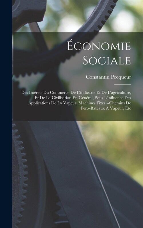 ?onomie Sociale: Des Int?ets Du Commerce De Lindustrie Et De Lagriculture, Et De La Civilisation En G??al, Sous Linfluence Des Ap (Hardcover)