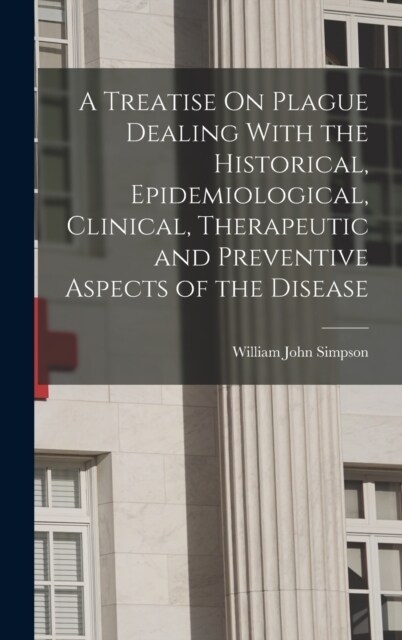 A Treatise On Plague Dealing With the Historical, Epidemiological, Clinical, Therapeutic and Preventive Aspects of the Disease (Hardcover)