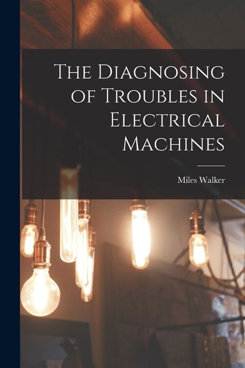 The Diagnosing of Troubles in Electrical Machines (Paperback)