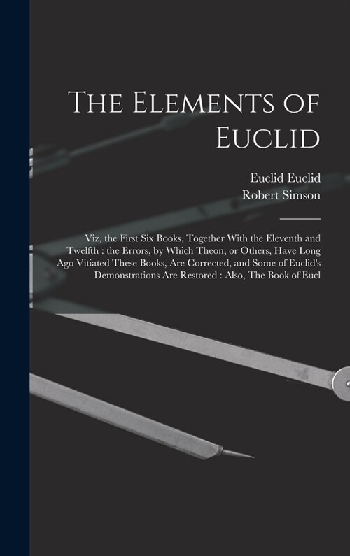 The Elements of Euclid: Viz, the First six Books, Together With the Eleventh and Twelfth: the Errors, by Which Theon, or Others, Have Long ago (Hardcover)