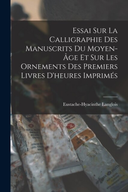 Essai Sur La Calligraphie Des Manuscrits Du Moyen-헸e Et Sur Les Ornements Des Premiers Livres Dheures Imprim? (Paperback)