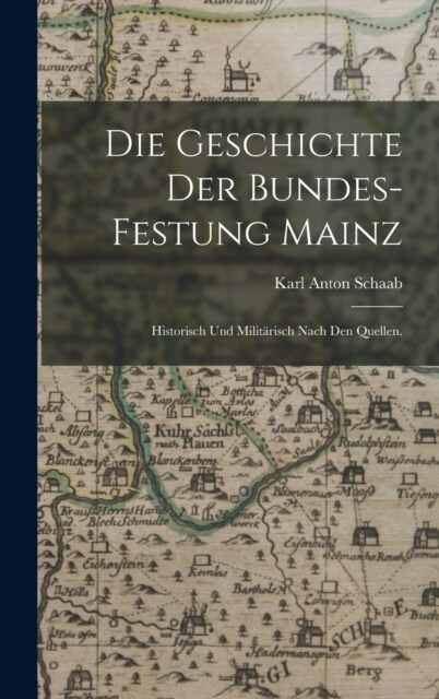 Die Geschichte der Bundes-Festung Mainz: Historisch und milit?isch nach den Quellen. (Hardcover)