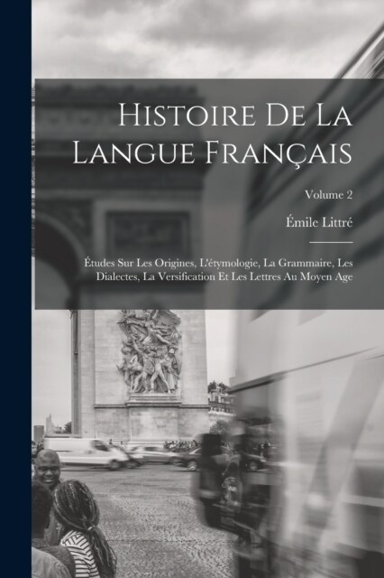 Histoire De La Langue Fran?is: ?udes Sur Les Origines, L?ymologie, La Grammaire, Les Dialectes, La Versification Et Les Lettres Au Moyen Age; Volu (Paperback)