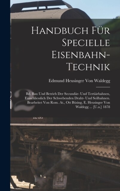 Handbuch F? Specielle Eisenbahn-Technik: Bd. Bau Und Betrieb Der Secund?- Und Terti?bahnen, Einschliesslich Der Schwebenden Draht- Und Seilbahnen. (Hardcover)