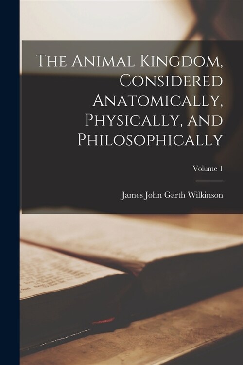 The Animal Kingdom, Considered Anatomically, Physically, and Philosophically; Volume 1 (Paperback)