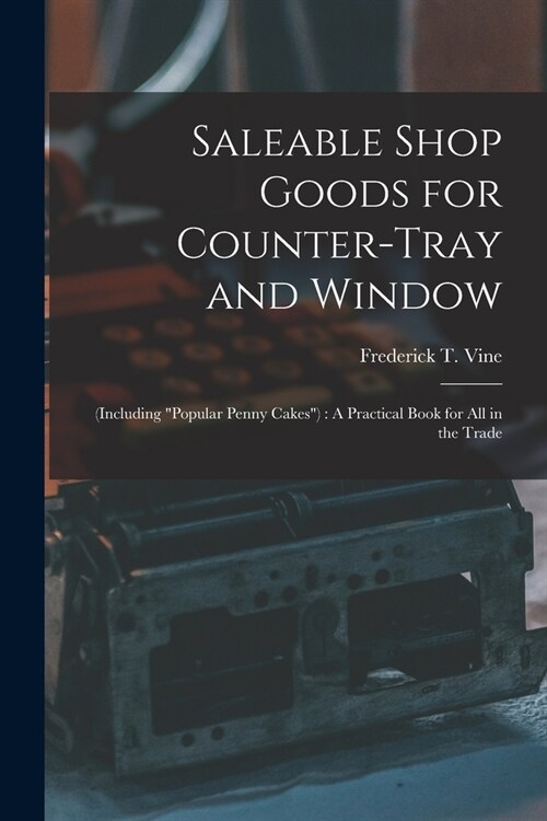 Saleable Shop Goods for Counter-Tray and Window: (Including popular Penny Cakes): A Practical Book for All in the Trade (Paperback)