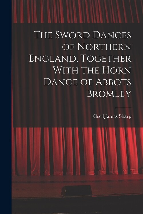 The Sword Dances of Northern England, Together With the Horn Dance of Abbots Bromley (Paperback)