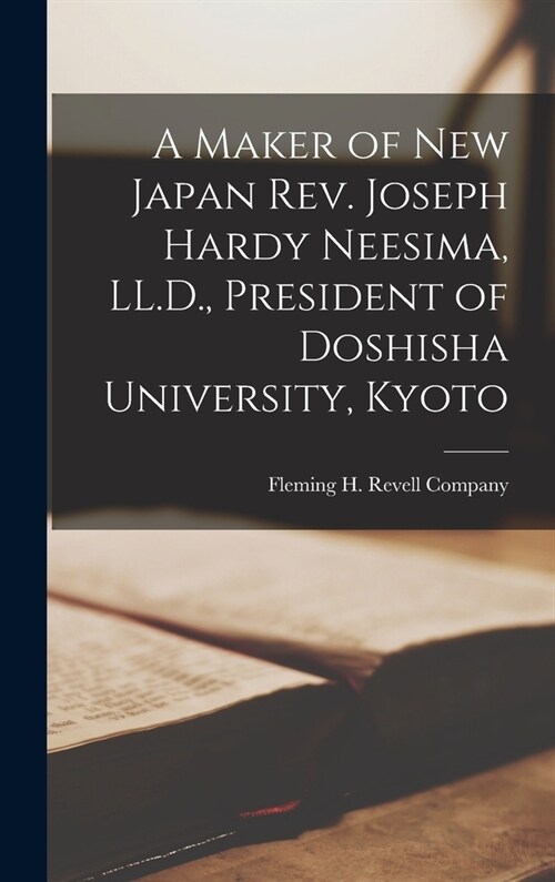 A Maker of New Japan Rev. Joseph Hardy Neesima, LL.D., President of Doshisha University, Kyoto (Hardcover)