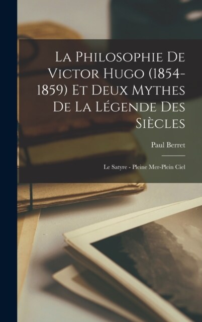La philosophie de Victor Hugo (1854-1859) et deux mythes de La l?ende des si?les: Le satyre - Pleine mer-plein ciel (Hardcover)