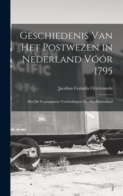Geschiedenis Van Het Postwezen in Nederland V寨r 1795: Met De Voornaamste Verbindingen Met Het Buitenland (Hardcover)
