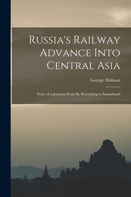 Russias Railway Advance Into Central Asia: Notes of a Journey From St. Petersburg to Samarkand (Paperback)