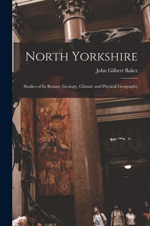 North Yorkshire: Studies of Its Botany, Geology, Climate and Physical Geography (Paperback)