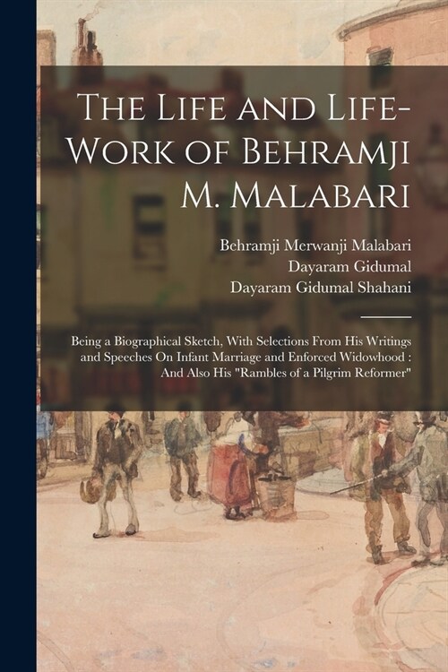 The Life and Life-Work of Behramji M. Malabari: Being a Biographical Sketch, With Selections From His Writings and Speeches On Infant Marriage and Enf (Paperback)