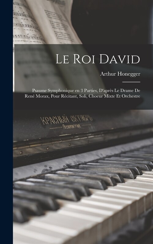 Le roi David: Psaume symphonique en 3 parties, dapr? le drame de Ren?Morax, pour r?itant, soli, choeur mixte et orchestre (Hardcover)