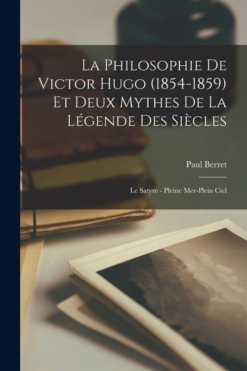 La philosophie de Victor Hugo (1854-1859) et deux mythes de La l?ende des si?les: Le satyre - Pleine mer-plein ciel (Paperback)