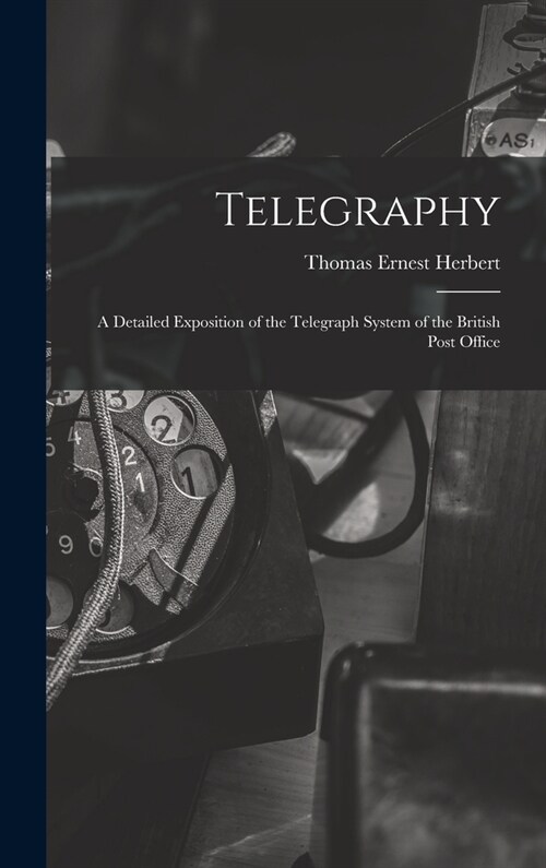Telegraphy: A Detailed Exposition of the Telegraph System of the British Post Office (Hardcover)