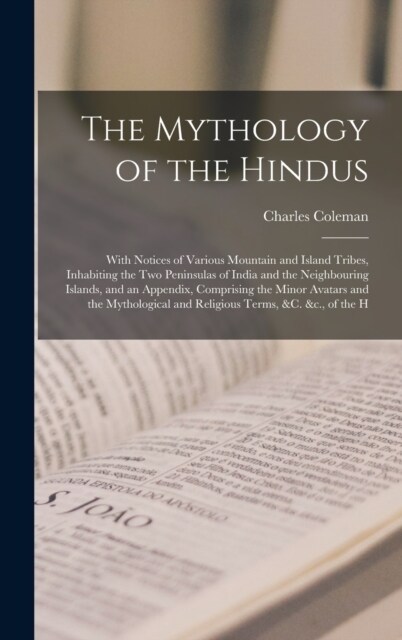 The Mythology of the Hindus: With Notices of Various Mountain and Island Tribes, Inhabiting the Two Peninsulas of India and the Neighbouring Island (Hardcover)