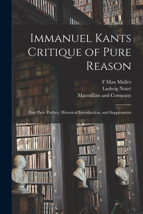 Immanuel Kants Critique of Pure Reason: First Part- Preface, Historical Introduction, and Supplements (Paperback)