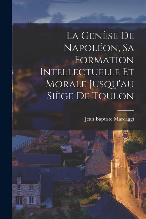 La Gen?e de Napol?n, sa formation intellectuelle et morale jusquau si?e de Toulon (Paperback)