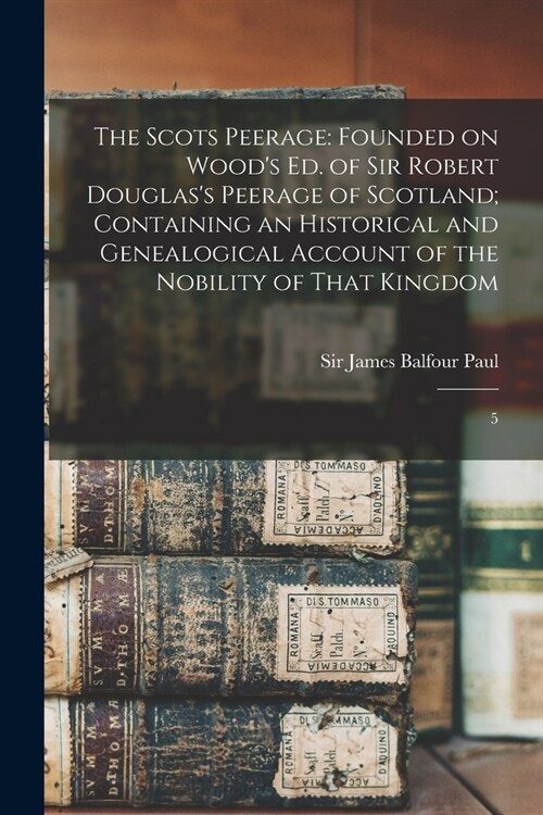 The Scots Peerage: Founded on Woods ed. of Sir Robert Douglass Peerage of Scotland; Containing an Historical and Genealogical Account o (Paperback)