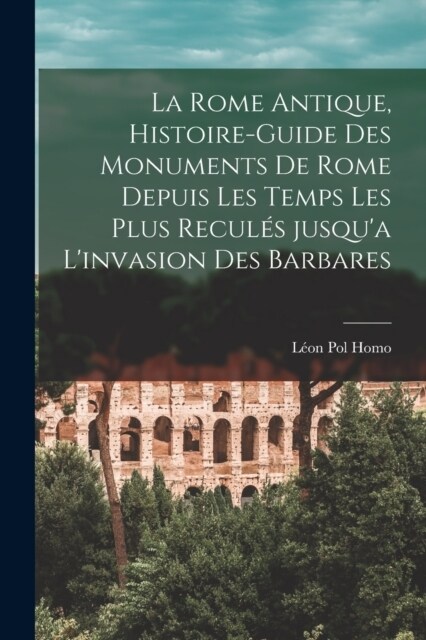 La Rome antique, histoire-guide des monuments de Rome depuis les temps les plus recul? jusqua linvasion des barbares (Paperback)