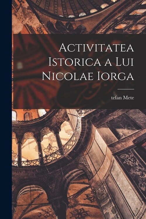 Activitatea istorica a lui Nicolae Iorga (Paperback)