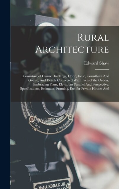 Rural Architecture: Consisting of Classic Dwellings, Doric, Ionic, Corinthian And Gothic, And Details Connected With Each of the Orders; E (Hardcover)