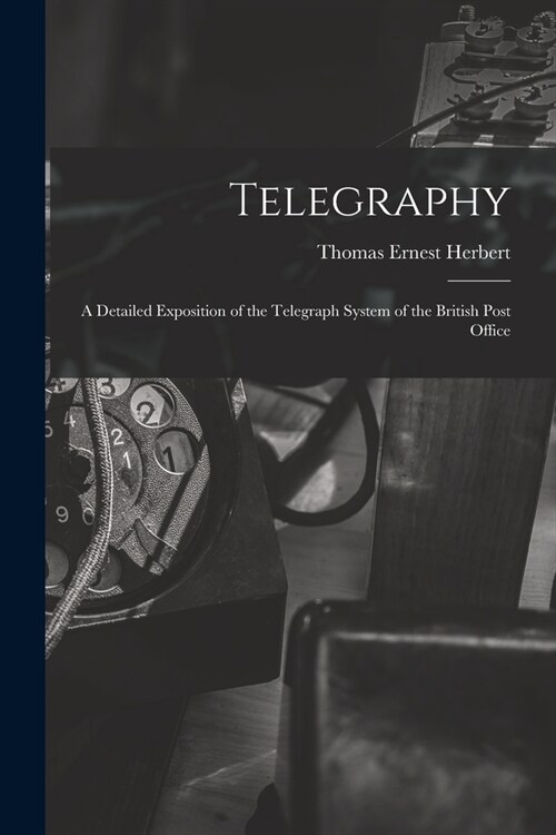 Telegraphy: A Detailed Exposition of the Telegraph System of the British Post Office (Paperback)