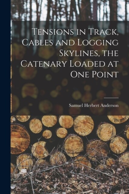 Tensions in Track, Cables and Logging Skylines, the Catenary Loaded at one Point (Paperback)