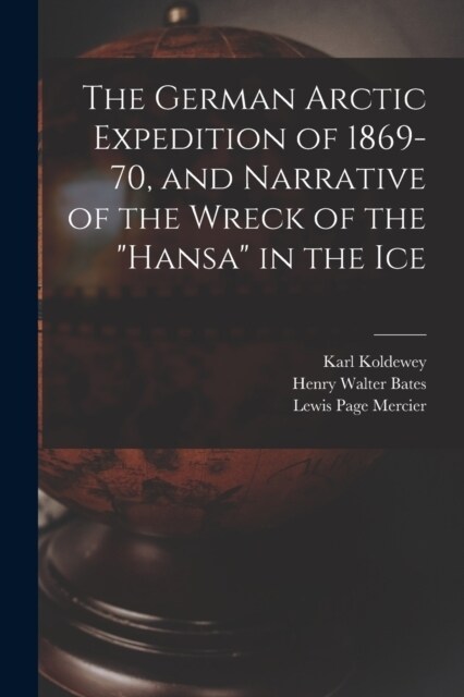 The German Arctic Expedition of 1869-70, and Narrative of the Wreck of the Hansa in the Ice (Paperback)