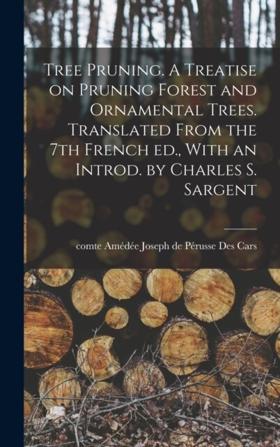 Tree Pruning. A Treatise on Pruning Forest and Ornamental Trees. Translated From the 7th French ed., With an Introd. by Charles S. Sargent (Hardcover)