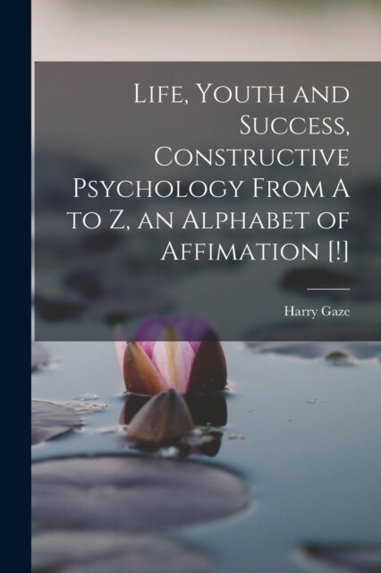 Life, Youth and Success, Constructive Psychology From A to Z, an Alphabet of Affimation [!] (Paperback)