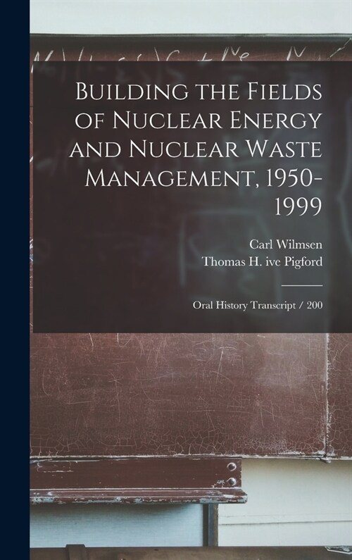 Building the Fields of Nuclear Energy and Nuclear Waste Management, 1950-1999: Oral History Transcript / 200 (Hardcover)