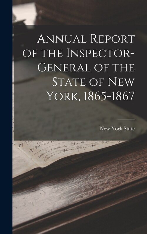 Annual Report of the Inspector-General of the State of New York, 1865-1867 (Hardcover)