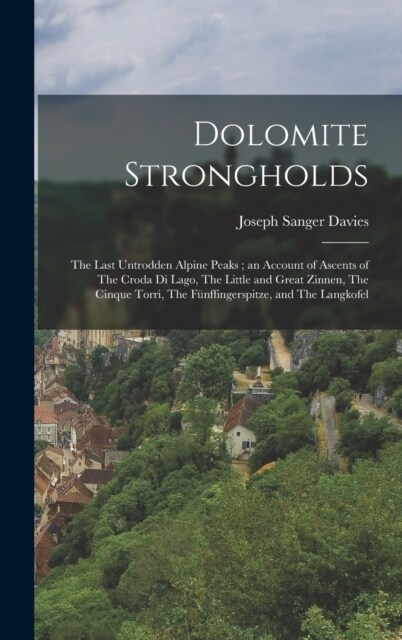 Dolomite Strongholds: The Last Untrodden Alpine Peaks; an Account of Ascents of The Croda di Lago, The Little and Great Zinnen, The Cinque T (Hardcover)