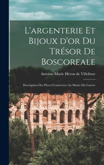 Largenterie et bijoux dor du tr?or de Boscoreale: Description des pi?es conserv?s au Mus? du Louvre (Hardcover)