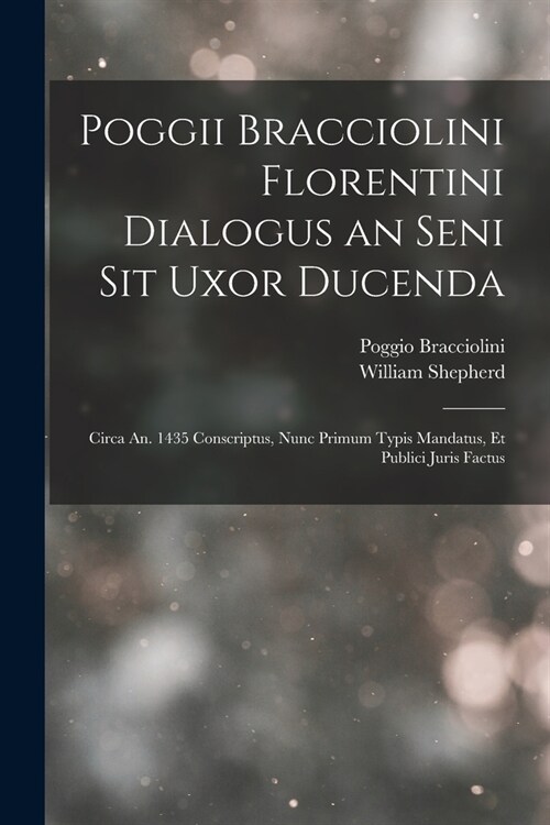 Poggii Bracciolini Florentini Dialogus an Seni Sit Uxor Ducenda: Circa An. 1435 Conscriptus, Nunc Primum Typis Mandatus, Et Publici Juris Factus (Paperback)
