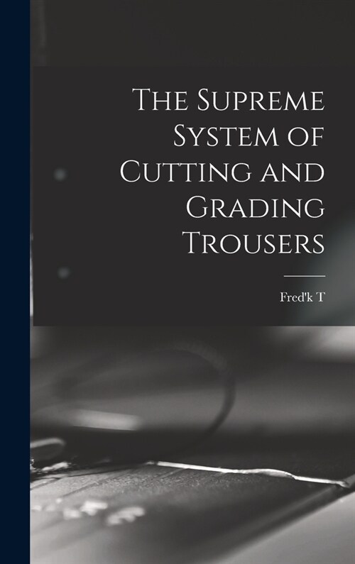 The Supreme System of Cutting and Grading Trousers (Hardcover)