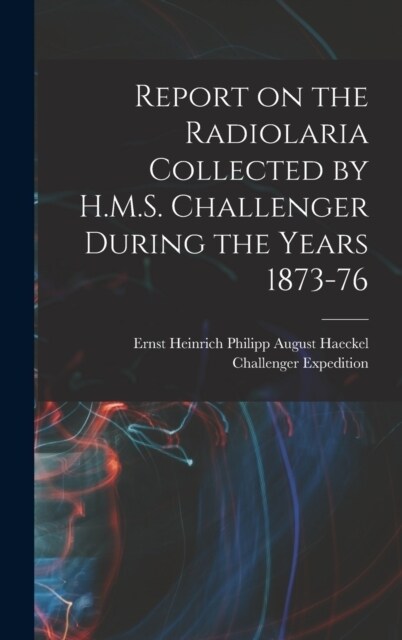 Report on the Radiolaria Collected by H.M.S. Challenger During the Years 1873-76 (Hardcover)