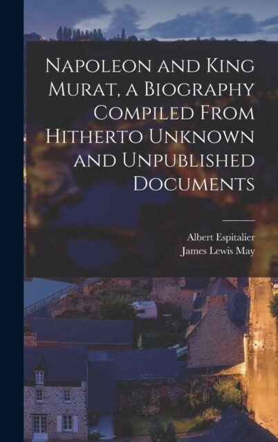 Napoleon and King Murat, a Biography Compiled From Hitherto Unknown and Unpublished Documents (Hardcover)