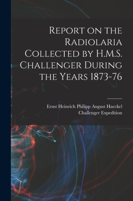 Report on the Radiolaria Collected by H.M.S. Challenger During the Years 1873-76 (Paperback)