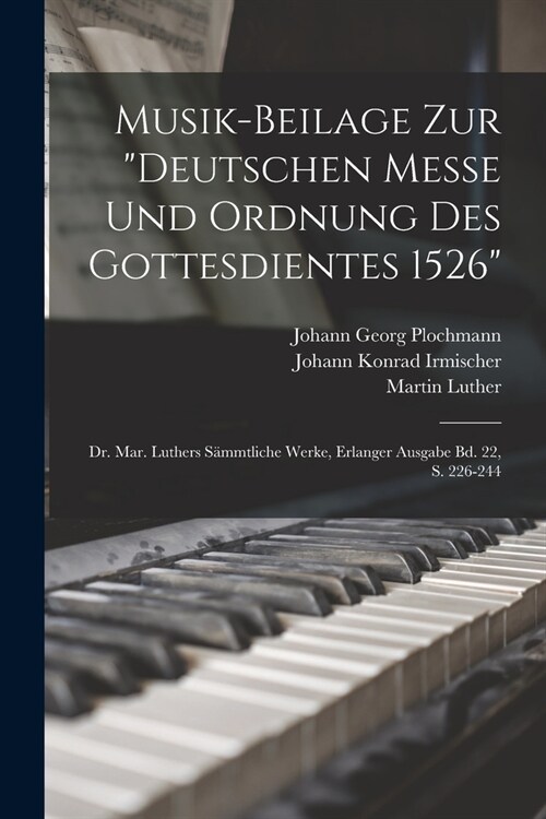 Musik-Beilage Zur Deutschen Messe Und Ordnung Des Gottesdientes 1526: Dr. Mar. Luthers S?mtliche Werke, Erlanger Ausgabe Bd. 22, S. 226-244 (Paperback)