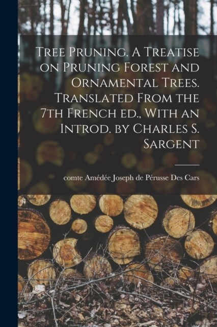 Tree Pruning. A Treatise on Pruning Forest and Ornamental Trees. Translated From the 7th French ed., With an Introd. by Charles S. Sargent (Paperback)